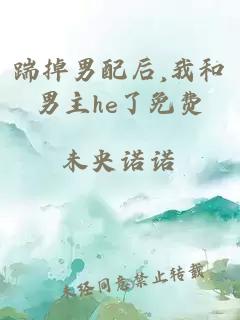 踹掉男配后,我和男主he了免费
